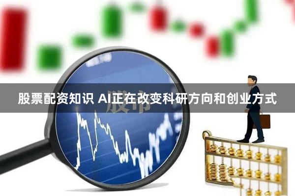 股票配资知识 AI正在改变科研方向和创业方式