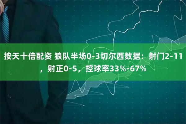 按天十倍配资 狼队半场0-3切尔西数据：射门2-11，射正0-5，控球率33%-67%